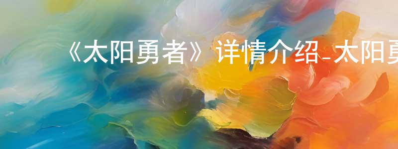 蔡慧芝的动漫综艺大全,《太阳勇者》详情介绍_太阳勇者已完结在线观看_太阳勇者迅雷下载_日漫